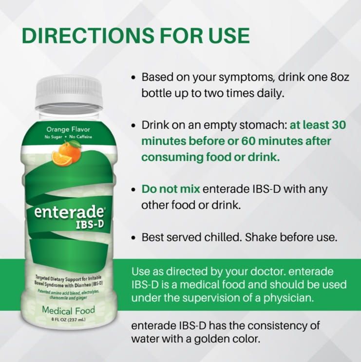 Orange flavor, 8 oz directions for use: Based on your symptoms, drink one 8 oz bottle up to two times daily. Drink on an empty stomach: at least 30 minutes before or 60 minutes after consuming food or drink. Do not mix enterade IBS-D with any other food o