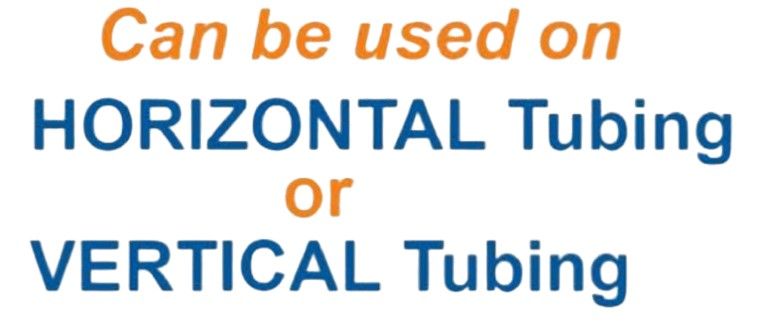 Can be used on Horizontal or Vertical Tubing