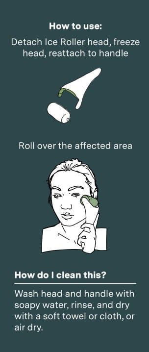 How to use: Detach ice roller head, freeze head, reattach to handle. Roll over the affected area. | How do I clean this? Wash head and handle with soapy water, rinse, and dry with a soft towel or cloth, or air dry.