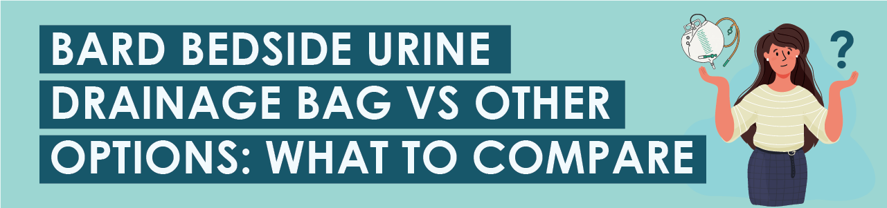 Bard Bedside Urine Drainage Bag vs Other Options: What to Compare