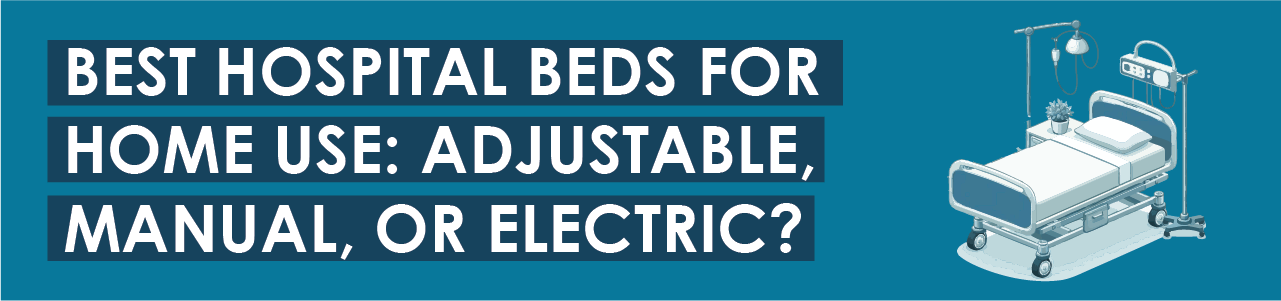 Best Hospital Beds for Home Use: Adjustable, Manual, or Electric?