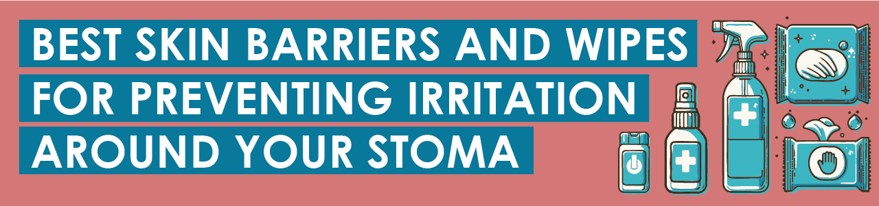 Best Skin Barriers and Wipes for Preventing Irritation Around Your Stoma