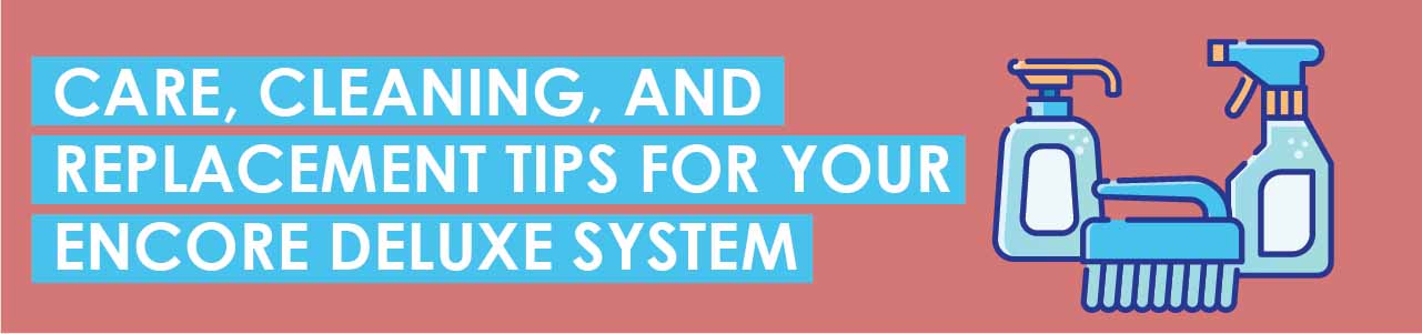 Care, Cleaning, and Replacement Tips for Your Encore Deluxe System