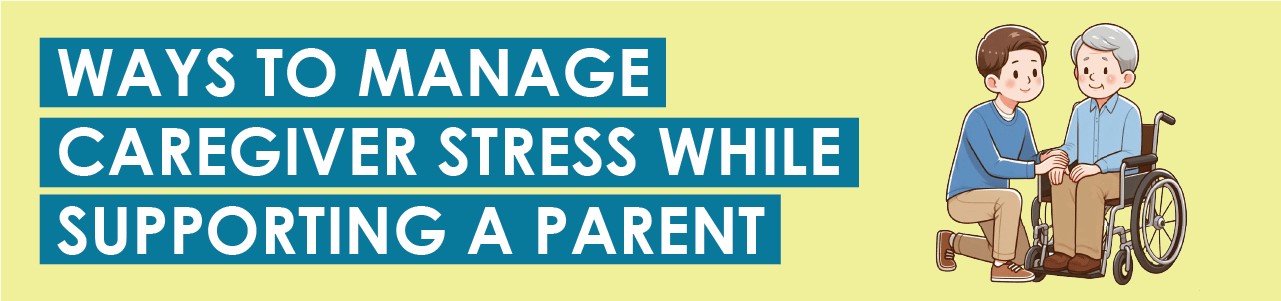 Ways To Manage Caregiver Stress While Supporting a Parent