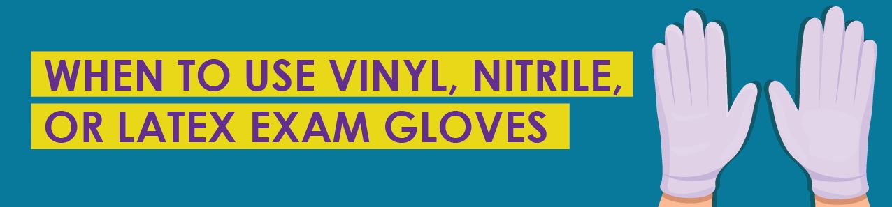When To Use Vinyl, Nitrile, or Latex Exam Gloves